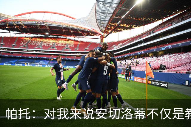 帕托：对我来说安切洛蒂不仅是教练更像父亲 他教会了我尊重